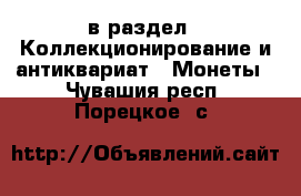  в раздел : Коллекционирование и антиквариат » Монеты . Чувашия респ.,Порецкое. с.